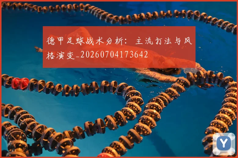 德甲足球战术分析:主流打法与风格演变_20260704173642