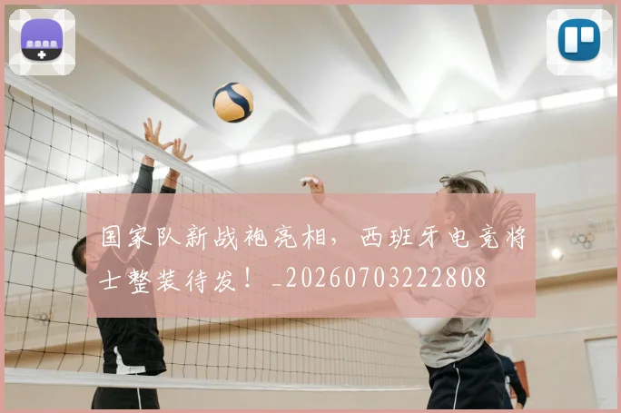 国家队新战袍亮相，西班牙电竞将士整装待发！_20260703222808