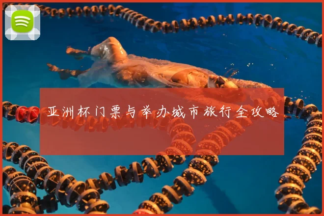 亚洲杯门票与举办城市旅行全攻略