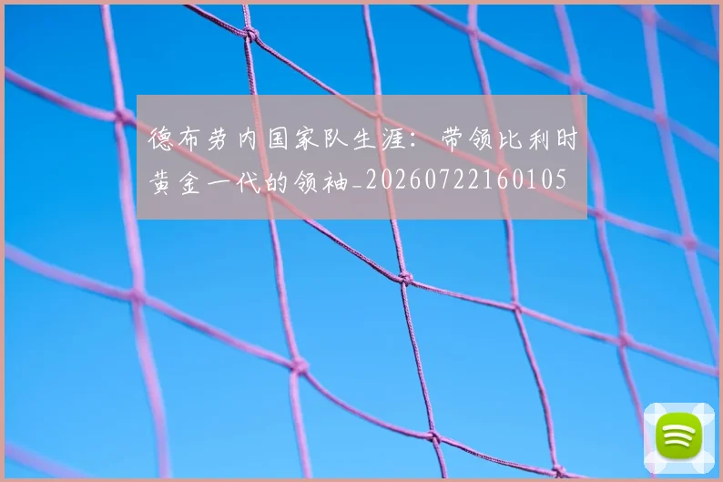 德布劳内国家队生涯:带领比利时黄金一代的领袖_20260722160105