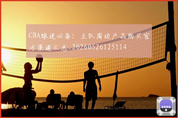 CBA球迷必备：主队周边产品购买官方渠道汇总_20260526125114