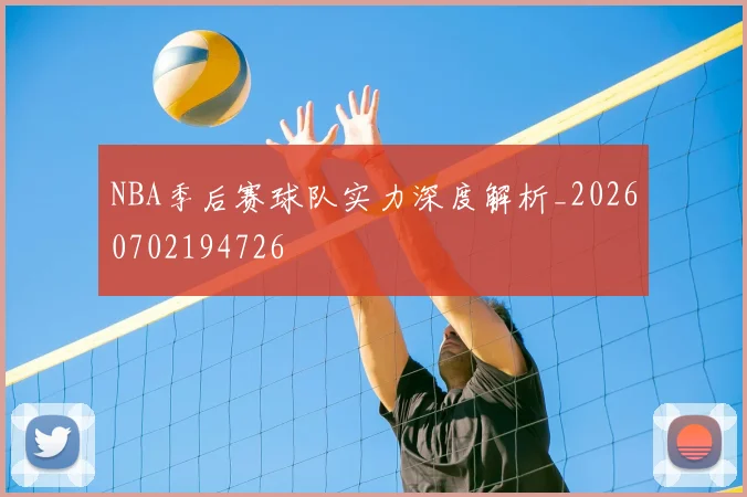 NBA季后赛球队实力深度解析_20260702194726
