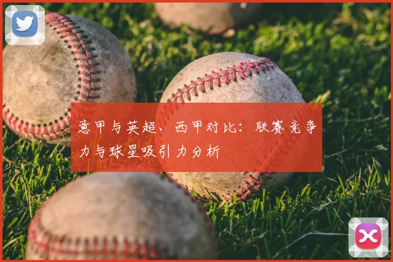意甲与英超、西甲对比：联赛竞争力与球星吸引力分析