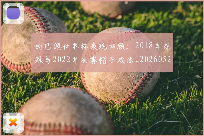 姆巴佩世界杯表现回顾：2018年夺冠与2022年决赛帽子戏法_20260527112127