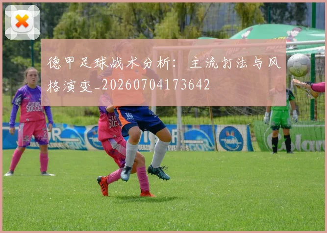 德甲足球战术分析:主流打法与风格演变_20260704173642