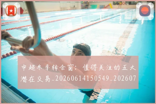 中超冬季转会窗：值得关注的五大潜在交易_20260614150549_20260716185335