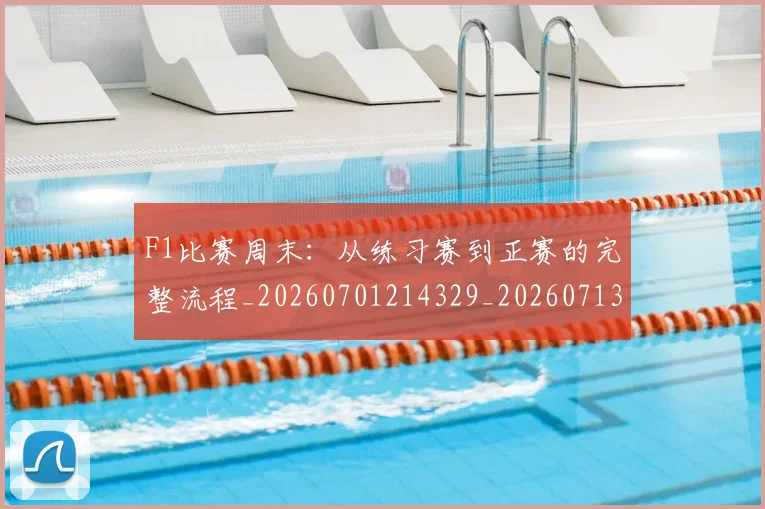 F1比赛周末：从练习赛到正赛的完整流程_20260701214329_20260713233606