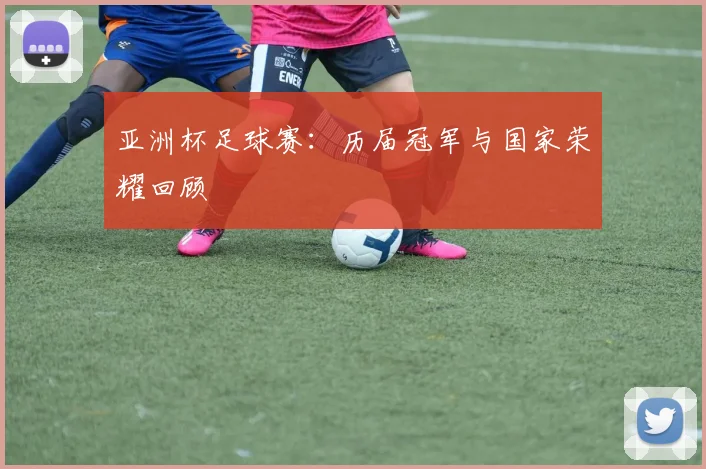 亚洲杯足球赛：历届冠军与国家荣耀回顾