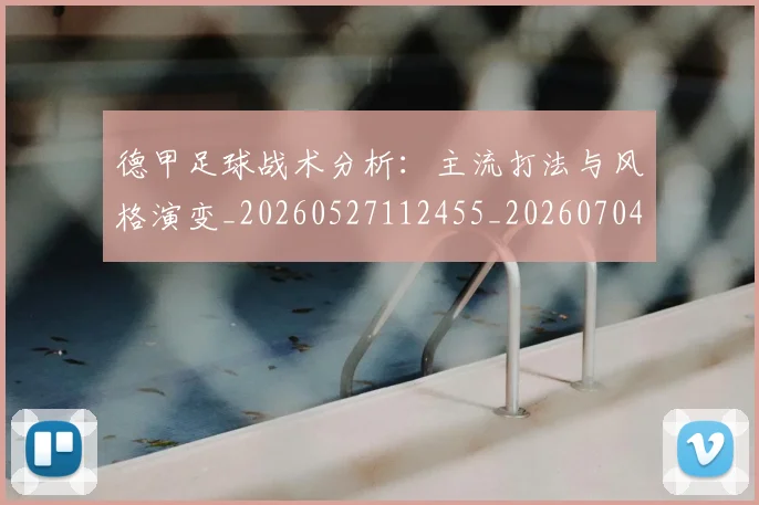 德甲足球战术分析:主流打法与风格演变_20260527112455_20260704173643