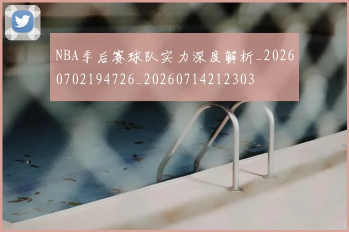 NBA季后赛球队实力深度解析_20260702194726_20260714212303
