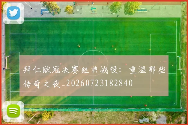 拜仁欧冠决赛经典战役:重温那些传奇之夜_20260723182840