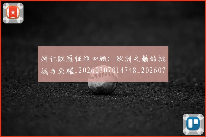 拜仁欧冠征程回顾:欧洲之巅的挑战与荣耀_20260707014748_20260723182843