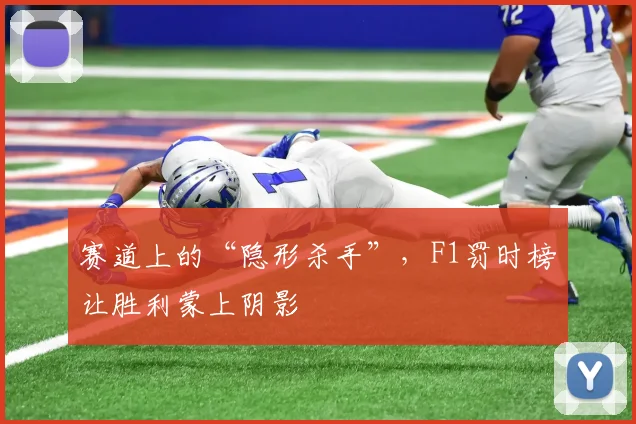 赛道上的“隐形杀手”,F1罚时榜让胜利蒙上阴影