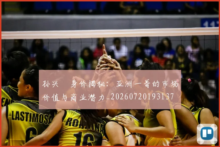 孙兴慜身价揭秘：亚洲一哥的市场价值与商业潜力_20260720193137