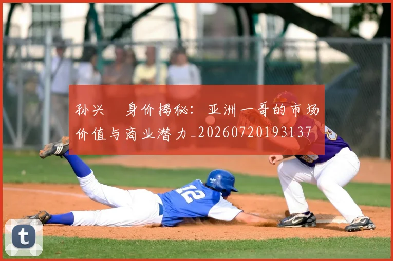孙兴慜身价揭秘:亚洲一哥的市场价值与商业潜力_20260720193137