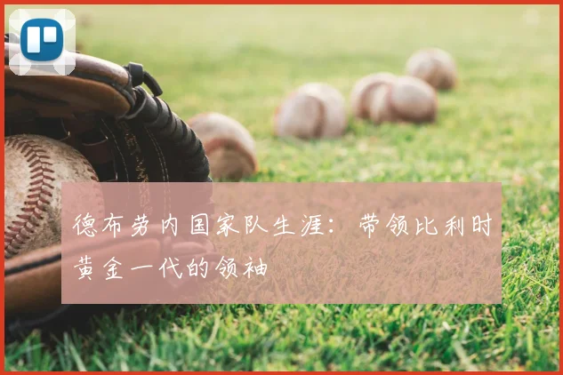 德布劳内国家队生涯：带领比利时黄金一代的领袖