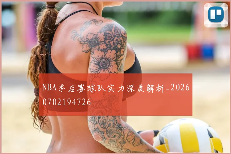 NBA季后赛球队实力深度解析_20260702194726
