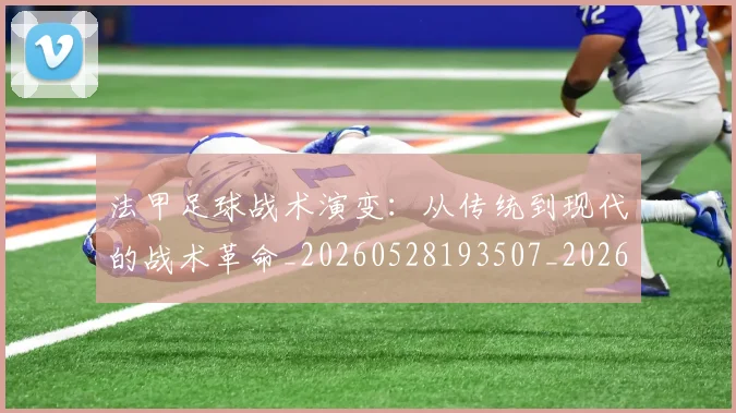 法甲足球战术演变：从传统到现代的战术革命_20260528193507_20260707153928