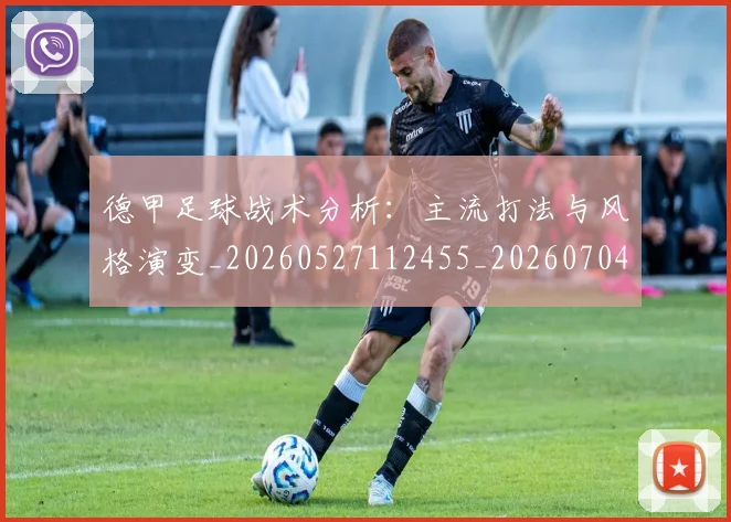 德甲足球战术分析：主流打法与风格演变_20260527112455_20260704173643