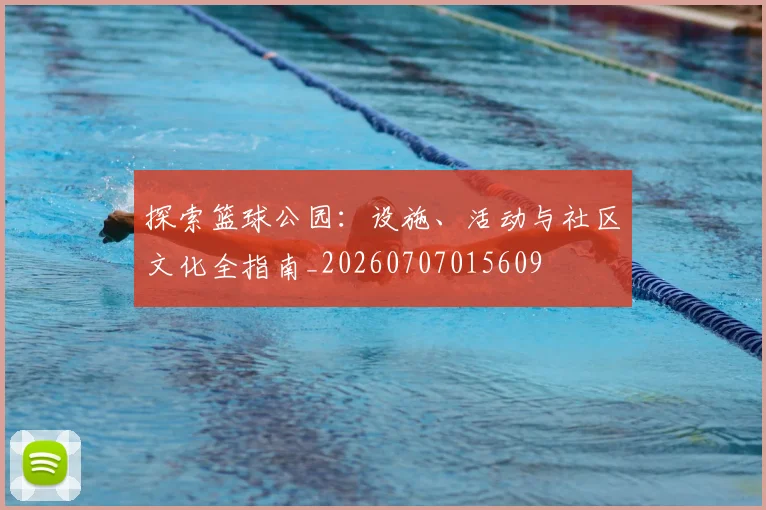 探索篮球公园：设施、活动与社区文化全指南_20260707015609